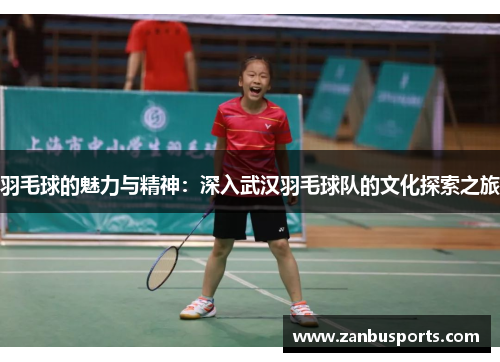 羽毛球的魅力与精神：深入武汉羽毛球队的文化探索之旅