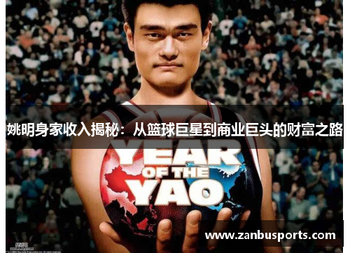 姚明身家收入揭秘：从篮球巨星到商业巨头的财富之路
