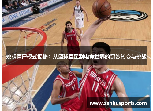 姚明僵尸模式揭秘：从篮球巨星到电竞世界的奇妙转变与挑战