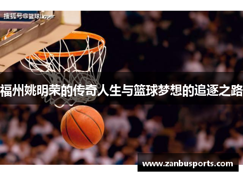 福州姚明荣的传奇人生与篮球梦想的追逐之路