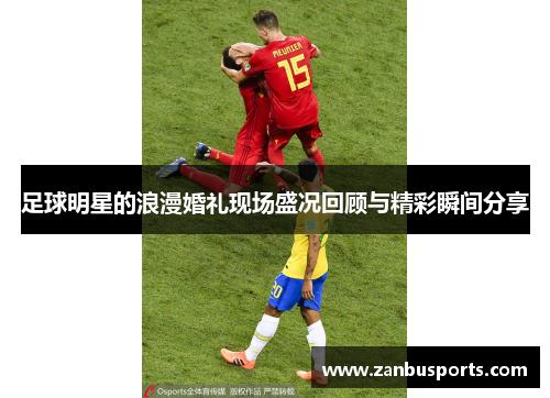 足球明星的浪漫婚礼现场盛况回顾与精彩瞬间分享