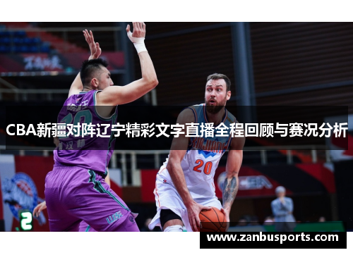 CBA新疆对阵辽宁精彩文字直播全程回顾与赛况分析