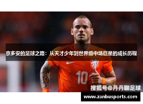 京多安的足球之路：从天才少年到世界级中场巨星的成长历程