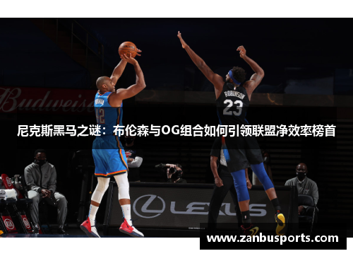 尼克斯黑马之谜：布伦森与OG组合如何引领联盟净效率榜首