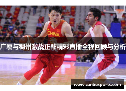 广厦与稠州激战正酣精彩直播全程回顾与分析