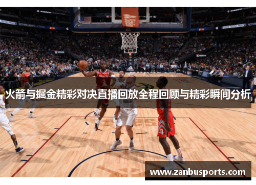 火箭与掘金精彩对决直播回放全程回顾与精彩瞬间分析