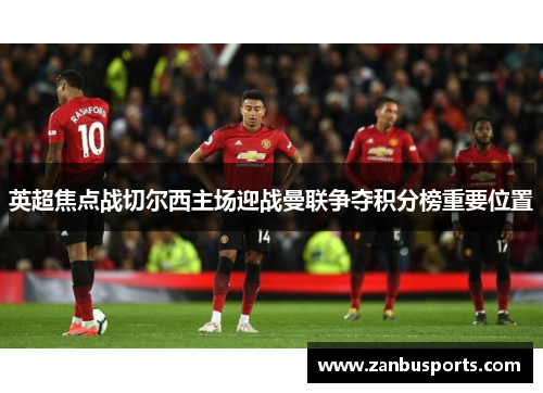 英超焦点战切尔西主场迎战曼联争夺积分榜重要位置