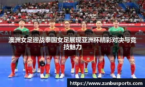 澳洲女足迎战泰国女足展现亚洲杯精彩对决与竞技魅力