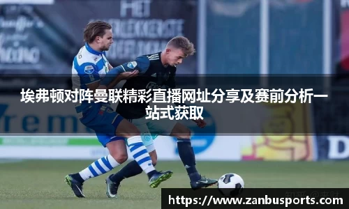 NG埃弗顿对阵曼联精彩直播网址分享及赛前分析一站式获取