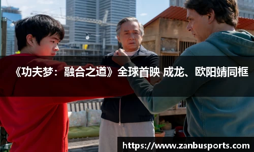 NG《功夫梦：融合之道》全球首映 成龙、欧阳靖同框